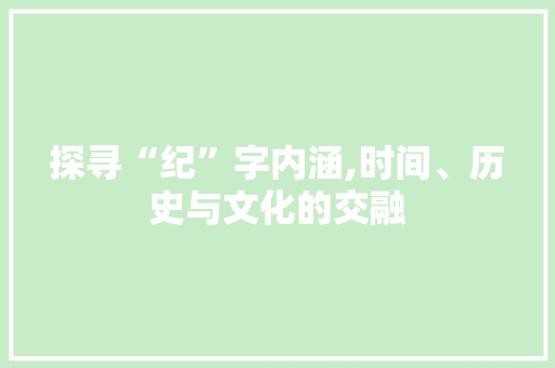 探寻“纪”字内涵,时间、历史与文化的交融
