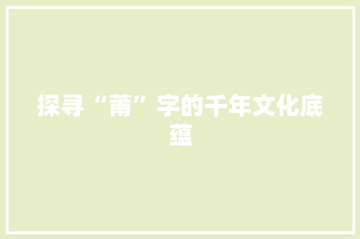 探寻“莆”字的千年文化底蕴
