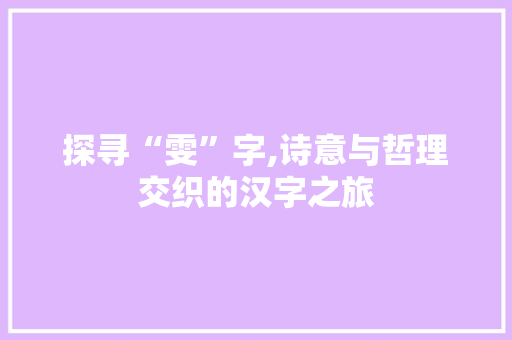 探寻“雯”字,诗意与哲理交织的汉字之旅