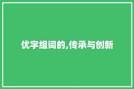 优字组词的,传承与创新 写作素材
