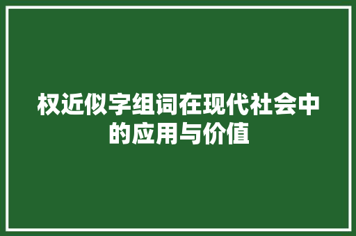 权近似字组词在现代社会中的应用与价值