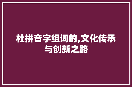杜拼音字组词的,文化传承与创新之路