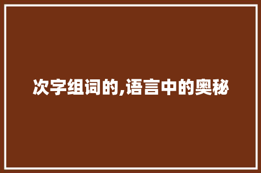次字组词的,语言中的奥秘