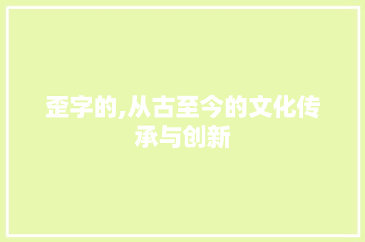 歪字的,从古至今的文化传承与创新