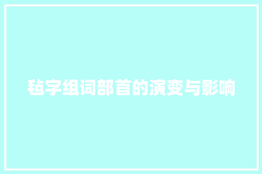 毡字组词部首的演变与影响