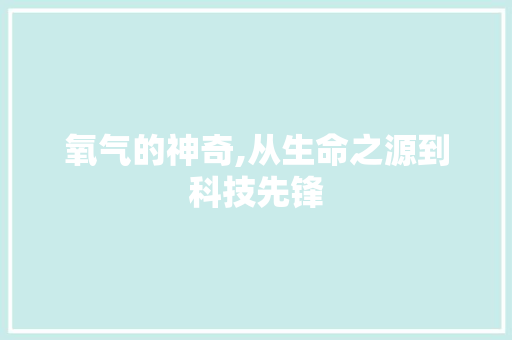 氧气的神奇,从生命之源到科技先锋