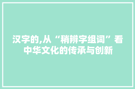 汉字的,从“稍辨字组词”看中华文化的传承与创新