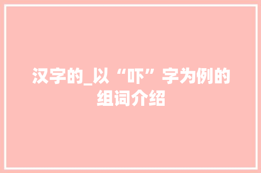 汉字的_以“吓”字为例的组词介绍