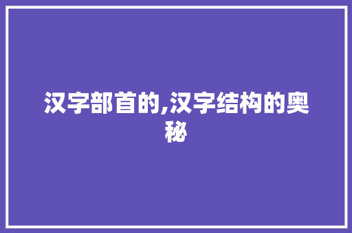 汉字部首的,汉字结构的奥秘 写作社区