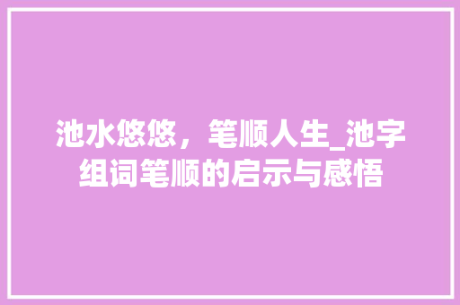 池水悠悠，笔顺人生_池字组词笔顺的启示与感悟