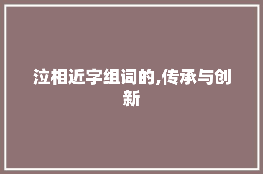泣相近字组词的,传承与创新