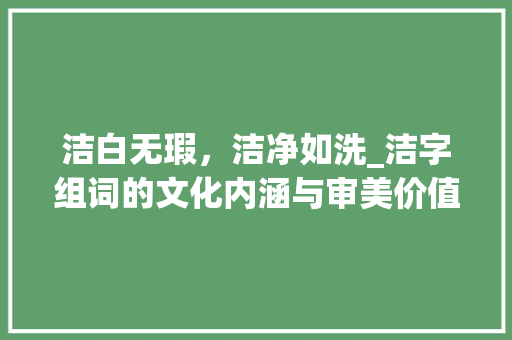 洁白无瑕，洁净如洗_洁字组词的文化内涵与审美价值 诗歌创作