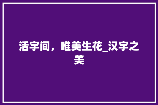活字间，唯美生花_汉字之美