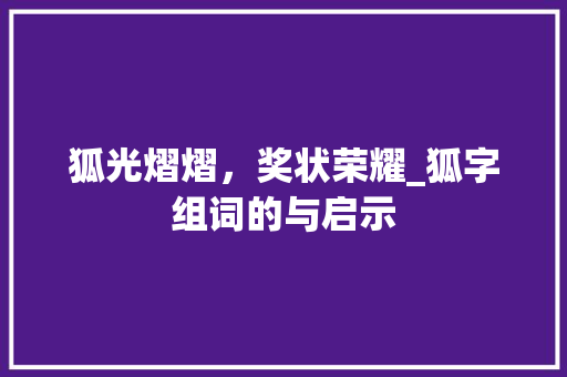 狐光熠熠，奖状荣耀_狐字组词的与启示