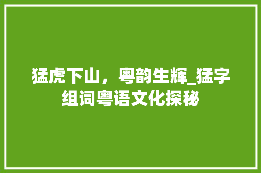 猛虎下山，粤韵生辉_猛字组词粤语文化探秘 简历模板
