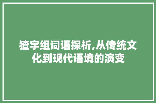 猹字组词语探析,从传统文化到现代语境的演变