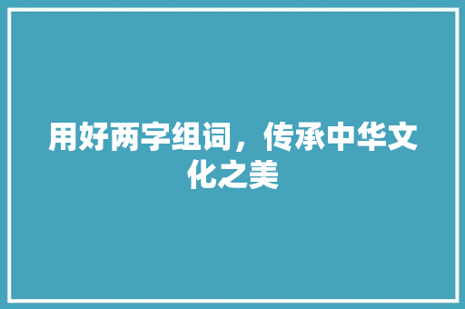 用好两字组词，传承中华文化之美