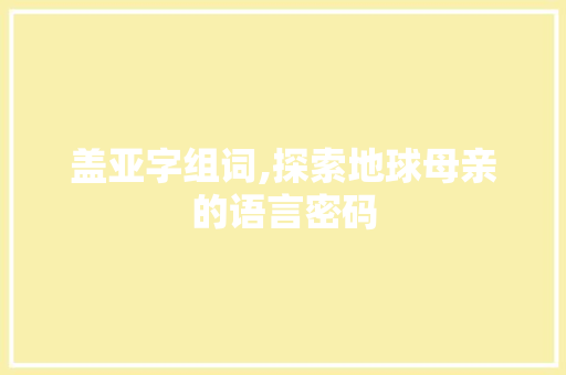 盖亚字组词,探索地球母亲的语言密码