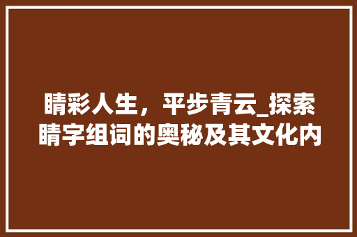 睛彩人生，平步青云_探索睛字组词的奥秘及其文化内涵