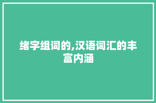 绪字组词的,汉语词汇的丰富内涵