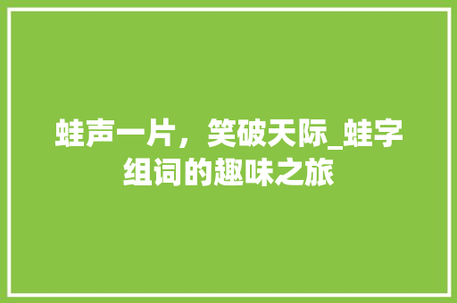 蛙声一片，笑破天际_蛙字组词的趣味之旅