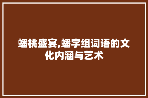 蟠桃盛宴,蟠字组词语的文化内涵与艺术