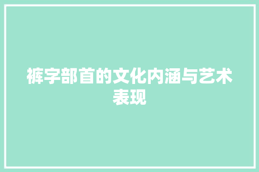 裤字部首的文化内涵与艺术表现