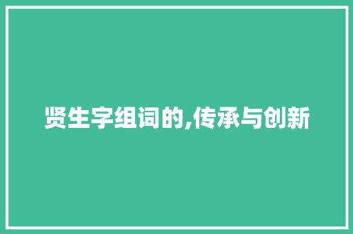 贤生字组词的,传承与创新