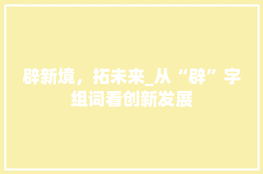 辟新境，拓未来_从“辟”字组词看创新发展