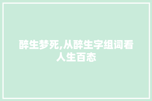 醉生梦死,从醉生字组词看人生百态