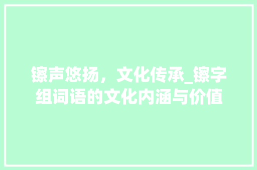 镲声悠扬，文化传承_镲字组词语的文化内涵与价值