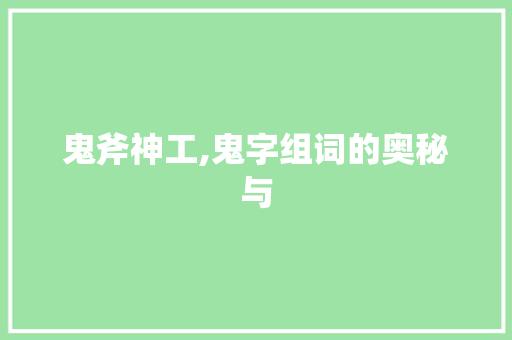 鬼斧神工,鬼字组词的奥秘与