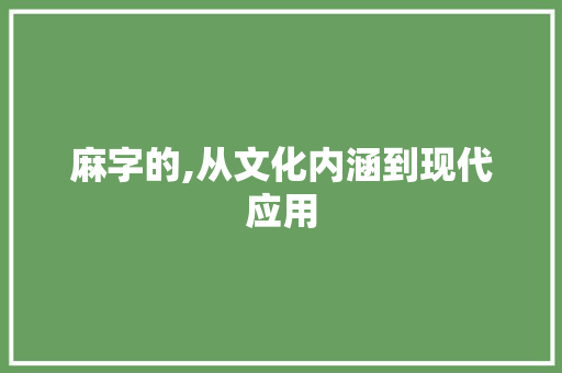 麻字的,从文化内涵到现代应用