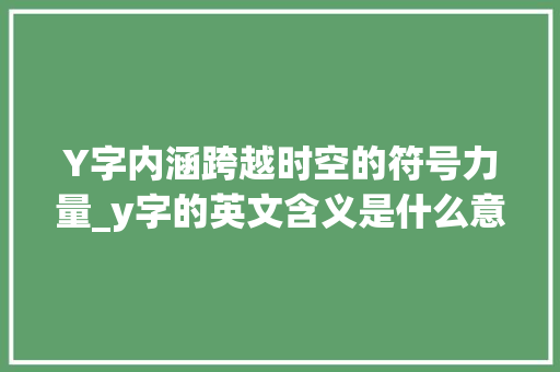 Y字内涵跨越时空的符号力量_y字的英文含义是什么意思
