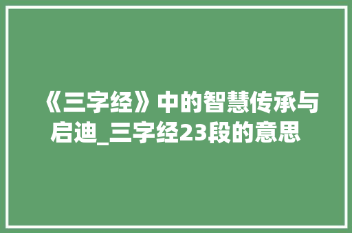 《三字经》中的智慧传承与启迪_三字经23段的意思