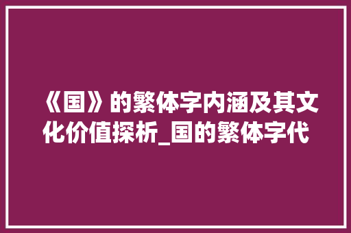 《国》的繁体字内涵及其文化价值探析_国的繁体字代表什么意思