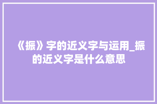 《振》字的近义字与运用_振的近义字是什么意思