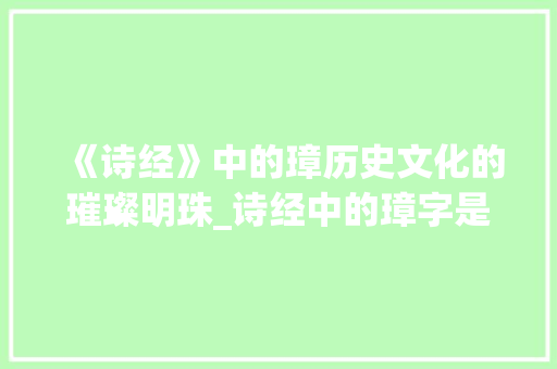 《诗经》中的璋历史文化的璀璨明珠_诗经中的璋字是什么意思 简历模板