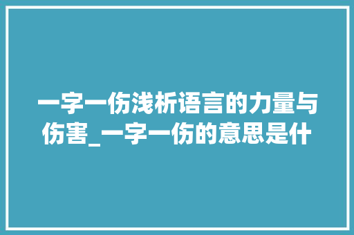 一字一伤浅析语言的力量与伤害_一字一伤的意思是什么