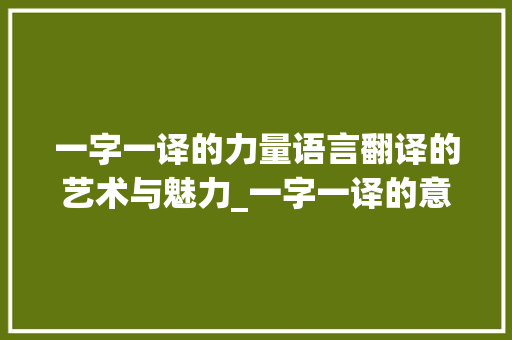 一字一译的力量语言翻译的艺术与魅力_一字一译的意思解释