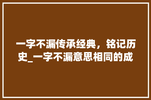 一字不漏传承经典，铭记历史_一字不漏意思相同的成语