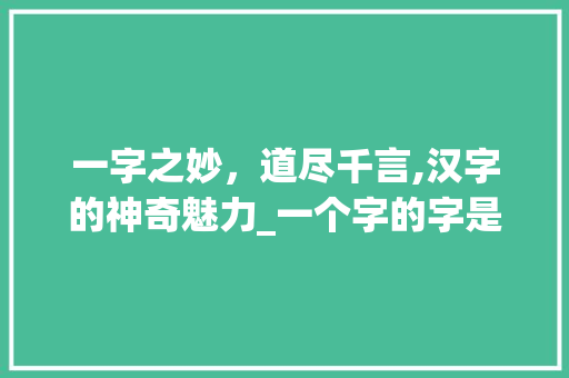 一字之妙，道尽千言,汉字的神奇魅力_一个字的字是什么意思
