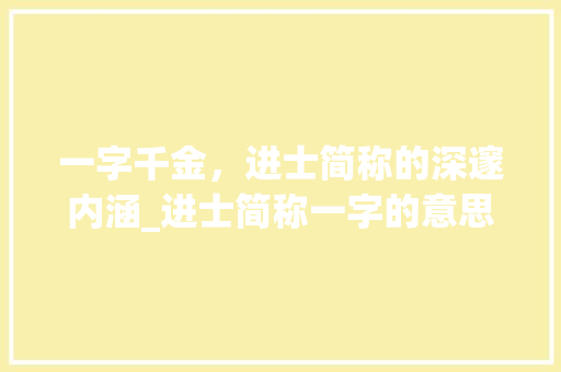 一字千金，进士简称的深邃内涵_进士简称一字的意思是啥