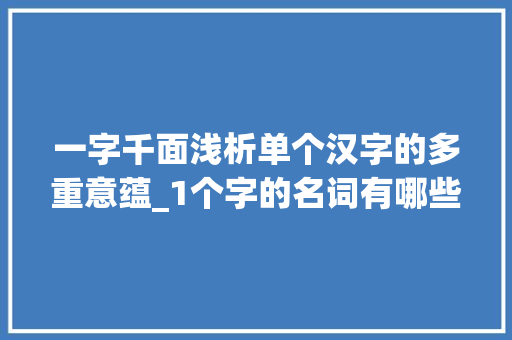 一字千面浅析单个汉字的多重意蕴_1个字的名词有哪些意思