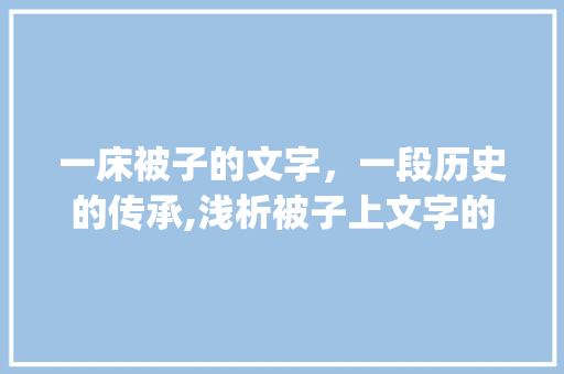 一床被子的文字，一段历史的传承,浅析被子上文字的文化内涵_被子上写的字什么意思呀