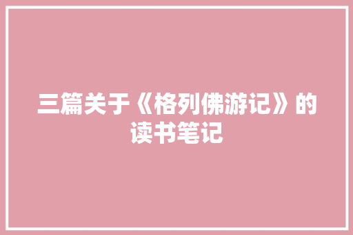 三篇关于《格列佛游记》的读书笔记 简历模板