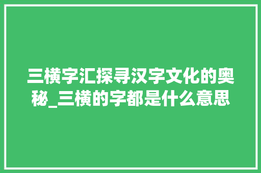 三横字汇探寻汉字文化的奥秘_三横的字都是什么意思 简历模板