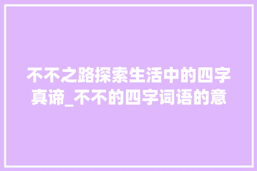 不不之路探索生活中的四字真谛_不不的四字词语的意思
