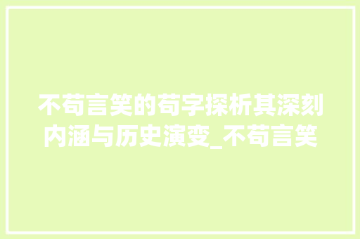 不苟言笑的苟字探析其深刻内涵与历史演变_不苟言笑的苟字什么意思