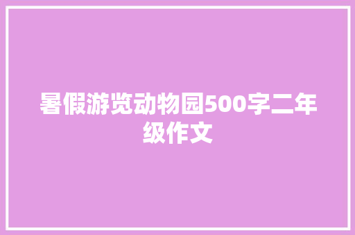 暑假游览动物园500字二年级作文 写作社区
